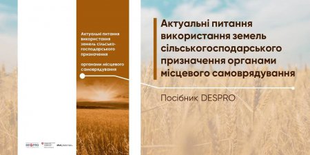 Актуальні питання використання земель сільськогосподарського призначення органами місцевого самоврядування - новий посібник DESPRO